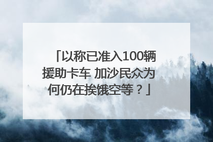以称已准入100辆援助卡车 加沙民众为何仍在挨饿空等？