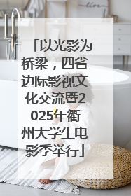 以光影为桥梁，四省边际影视文化交流暨2025年衢州大学生电影季举行