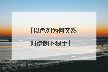 以色列为何突然对伊朗下狠手