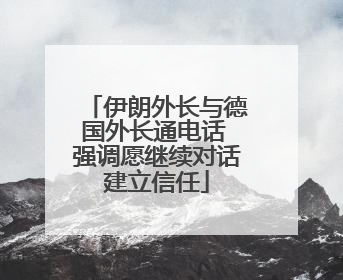 伊朗外长与德国外长通电话 强调愿继续对话建立信任
