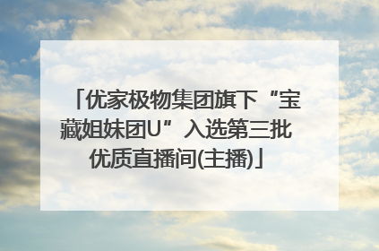 优家极物集团旗下“宝藏姐妹团U”入选第三批优质直播间(主播)