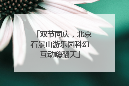 双节同庆，北京石景山游乐园科幻互动嗨翻天