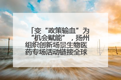 变“政策输血”为“机会赋能”，扬州组织创新场景生物医药专场活动链接全球“隐形冠军”