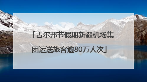 古尔邦节假期新疆机场集团运送旅客逾80万人次