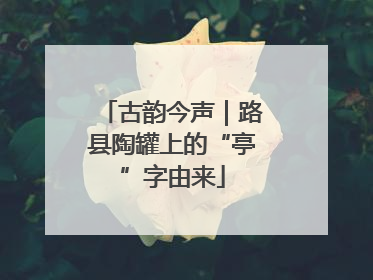 古韵今声｜路县陶罐上的“亭”字由来
