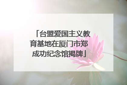 台盟爱国主义教育基地在厦门市郑成功纪念馆揭牌