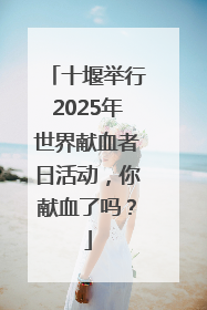 十堰举行2025年世界献血者日活动，你献血了吗？