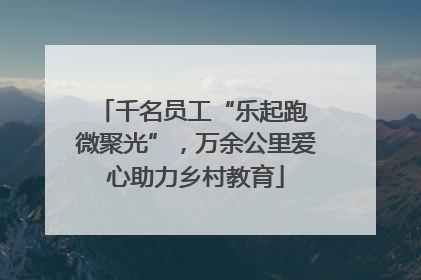 千名员工“乐起跑 微聚光”，万余公里爱心助力乡村教育