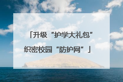 升级“护学大礼包”织密校园“防护网”
