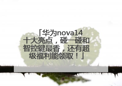 华为nova14十大亮点，碰一碰和智控键最香，还有超级福利能领取！