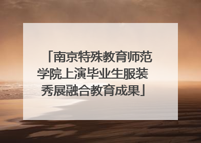 南京特殊教育师范学院上演毕业生服装秀展融合教育成果