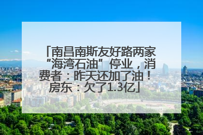 南昌南斯友好路两家“海湾石油”停业，消费者：昨天还加了油！房东：欠了1.3亿