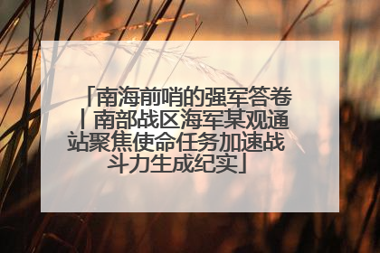 南海前哨的强军答卷丨南部战区海军某观通站聚焦使命任务加速战斗力生成纪实