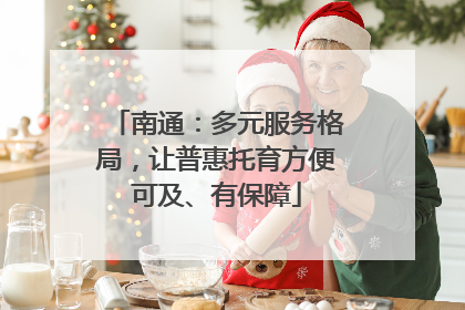 南通：多元服务格局，让普惠托育方便可及、有保障