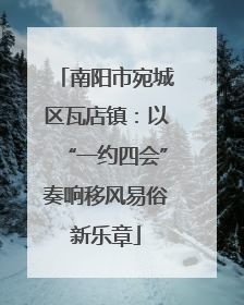 南阳市宛城区瓦店镇：以“一约四会”奏响移风易俗新乐章