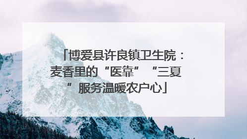 博爱县许良镇卫生院：麦香里的“医靠”“三夏”服务温暖农户心