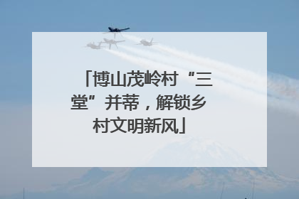 博山茂岭村“三堂”并蒂，解锁乡村文明新风