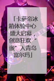 卡萨帝冰箱体验中心盛大启幕，创意狂欢“嵌”入青岛富尔玛