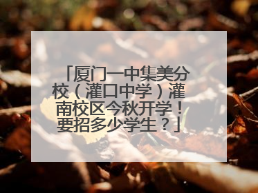 厦门一中集美分校（灌口中学）灌南校区今秋开学！要招多少学生？