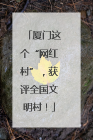 厦门这个“网红村”，获评全国文明村！