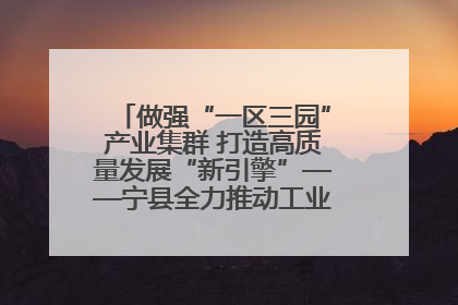做强“一区三园”产业集群 打造高质量发展“新引擎”——宁县全力推动工业经济提质增效