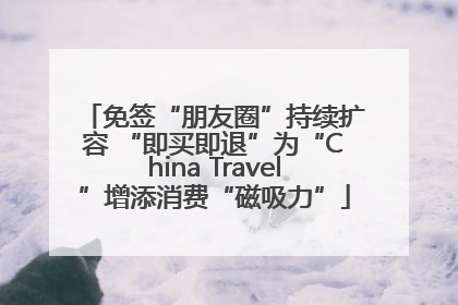 免签“朋友圈”持续扩容 “即买即退”为“China Travel”增添消费“磁吸力”