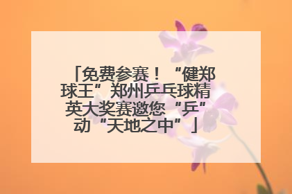 免费参赛！“健郑球王”郑州乒乓球精英大奖赛邀您“乒”动“天地之中”