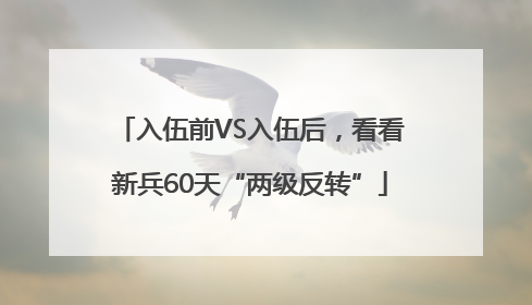 入伍前VS入伍后，看看新兵60天“两级反转”