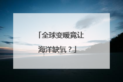 全球变暖竟让海洋缺氧？