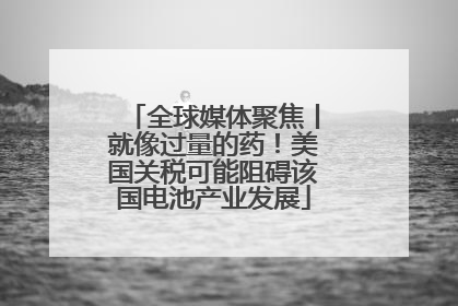 全球媒体聚焦丨就像过量的药！美国关税可能阻碍该国电池产业发展
