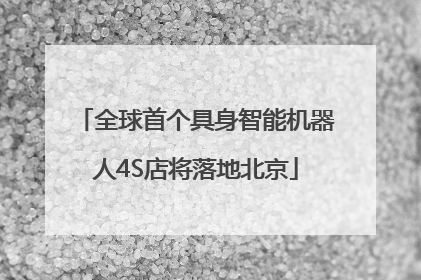 全球首个具身智能机器人4S店将落地北京