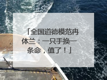 全国道德模范冉体兰：一只手换一条命，值了！