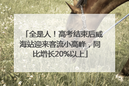全是人！高考结束后威海站迎来客流小高峰，同比增长20%以上