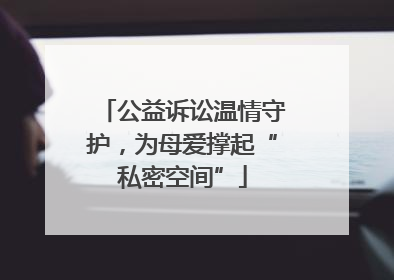 公益诉讼温情守护，为母爱撑起“私密空间”