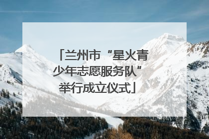兰州市“星火青少年志愿服务队”举行成立仪式