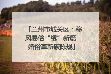 兰州市城关区：移风易俗“绣”新篇 婚俗革新破陈规