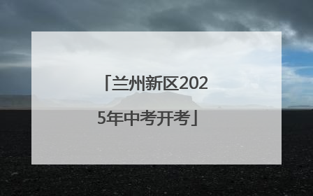 兰州新区2025年中考开考