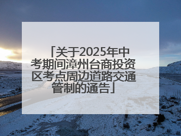 关于2025年中考期间漳州台商投资区考点周边道路交通管制的通告