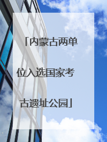 内蒙古两单位入选国家考古遗址公园