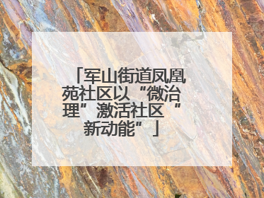 军山街道凤凰苑社区以“微治理”激活社区“新动能”