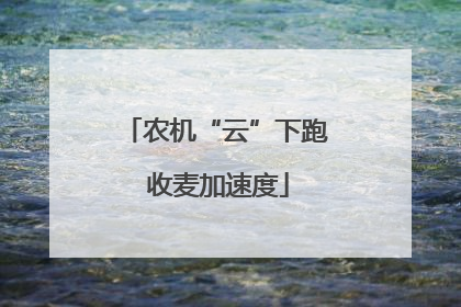农机“云”下跑 收麦加速度