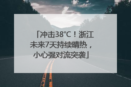 冲击38℃！浙江未来7天持续晴热，小心强对流突袭