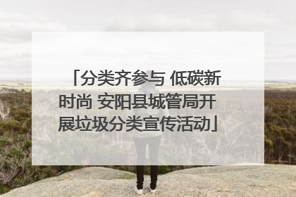分类齐参与 低碳新时尚 安阳县城管局开展垃圾分类宣传活动