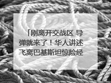 刚离开交战区 导弹就来了！华人讲述飞离巴基斯坦惊险经历｜封面头条