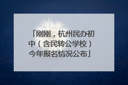 刚刚，杭州民办初中（含民转公学校）今年报名情况公布