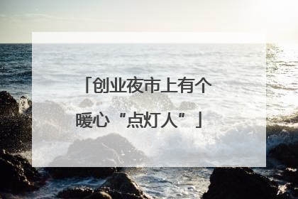 创业夜市上有个暖心“点灯人”