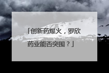 创新药爆火，罗欣药业能否突围？