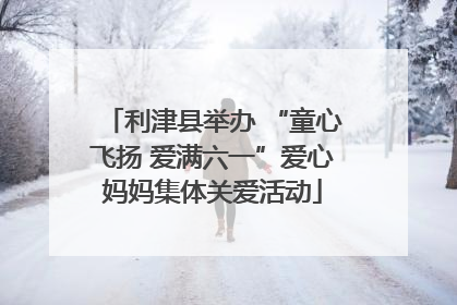 利津县举办 “童心飞扬 爱满六一”爱心妈妈集体关爱活动