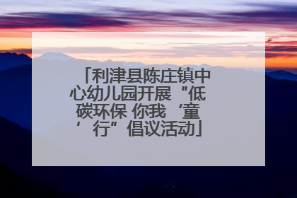 利津县陈庄镇中心幼儿园开展“低碳环保 你我‘童’行”倡议活动