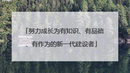 努力成长为有知识、有品德、有作为的新一代建设者